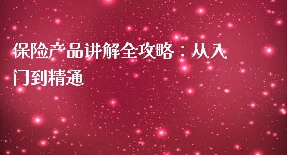 保险产品讲解全攻略：从入门到精通_https://m.yjjixie.cn_德指在线喊单直播室_第1张