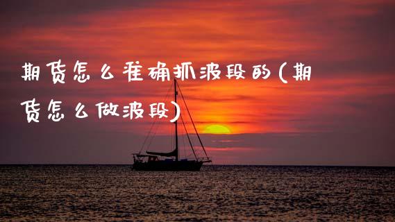 期货怎么准确抓波段的(期货怎么做波段)_https://m.yjjixie.cn_恒指期货直播间喊单_第1张