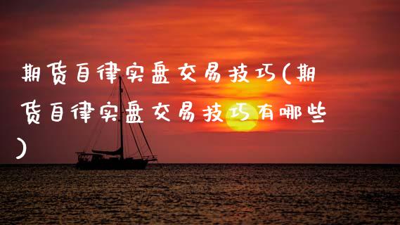 期货自律实盘交易技巧(期货自律实盘交易技巧有哪些)_https://m.yjjixie.cn_德指在线喊单直播室_第1张