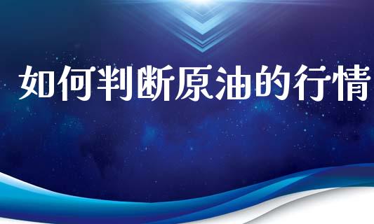 如何判断原油的行情_https://m.yjjixie.cn_德指在线喊单直播室_第1张