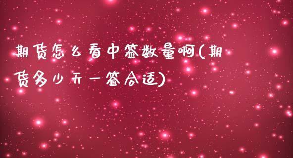 期货怎么看中签数量啊(期货多少天一签合适)_https://m.yjjixie.cn_德指在线喊单直播室_第1张