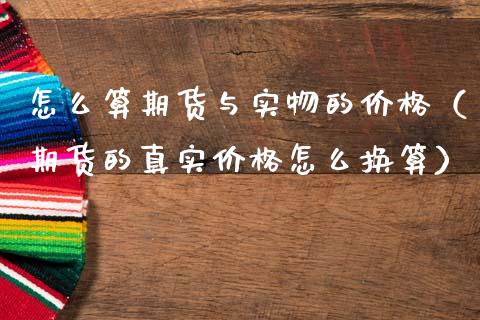 怎么算期货与实物的价格（期货的真实价格怎么换算）_https://m.yjjixie.cn_德指在线喊单直播室_第1张