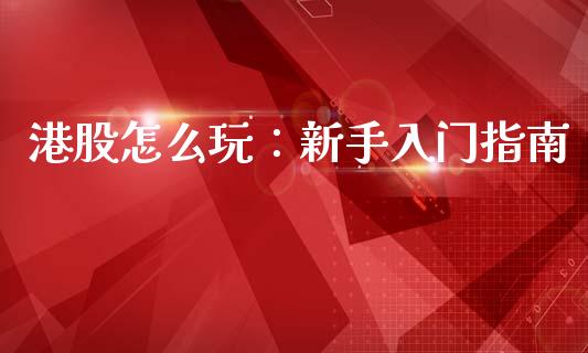 港股怎么玩：新手入门指南_https://m.yjjixie.cn_纳指直播间_第1张