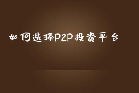 如何选择P2P投资平台_https://m.yjjixie.cn_纳指直播间_第1张