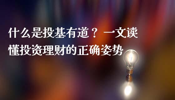 什么是投基有道？ 一文读懂投资理财的正确姿势_https://m.yjjixie.cn_恒指期货直播间喊单_第1张