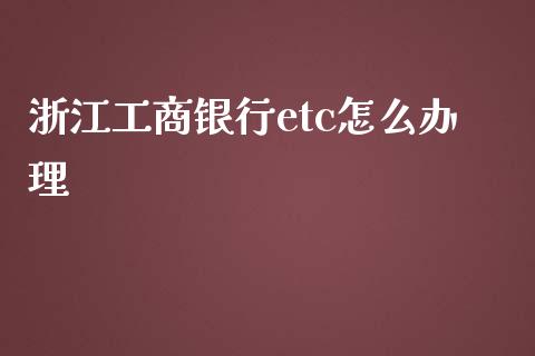 浙江工商银行etc怎么办理_https://m.yjjixie.cn_德指在线喊单直播室_第1张