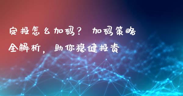 定投怎么加码？ 加码策略全解析，助你稳健投资_https://m.yjjixie.cn_恒指期货直播间喊单_第1张