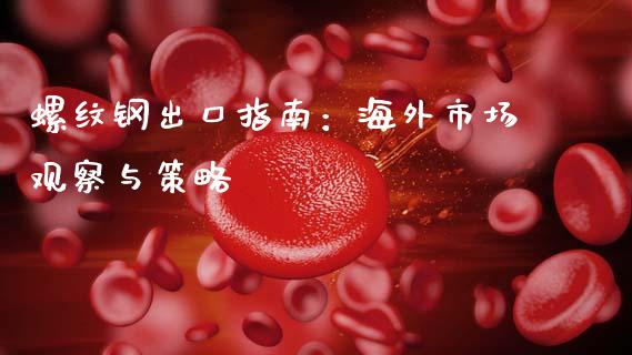 螺纹钢出口指南：海外市场观察与策略_https://m.yjjixie.cn_德指在线喊单直播室_第1张