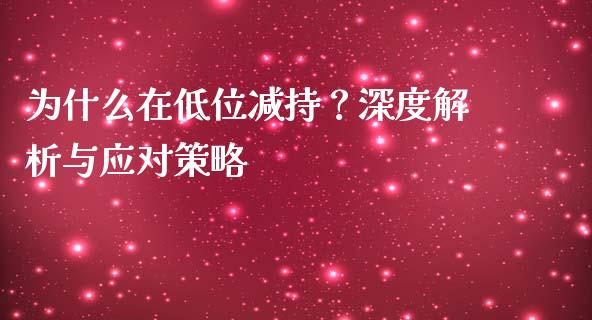为什么在低位减持？深度解析与应对策略_https://m.yjjixie.cn_德指在线喊单直播室_第1张