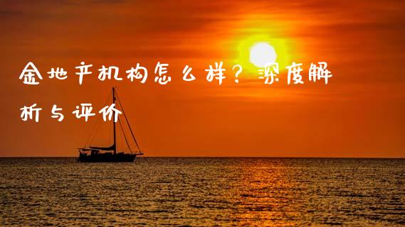 金地产机构怎么样？深度解析与评价_https://m.yjjixie.cn_纳指直播间_第1张