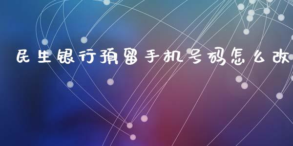 民生银行预留手机号码怎么改_https://m.yjjixie.cn_纳指直播间_第1张