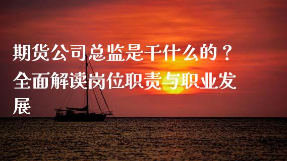 期货公司总监是干什么的？全面解读岗位职责与职业发展_https://m.yjjixie.cn_纳指直播间_第1张