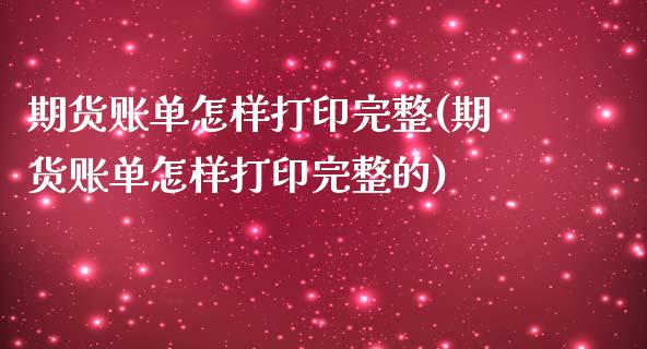 期货账单怎样打印完整(期货账单怎样打印完整的)_https://m.yjjixie.cn_德指在线喊单直播室_第1张