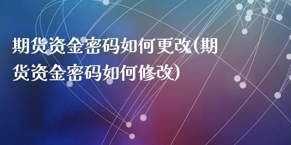 期货资金密码如何更改(期货资金密码如何修改)_https://m.yjjixie.cn_恒生指数直播平台_第1张