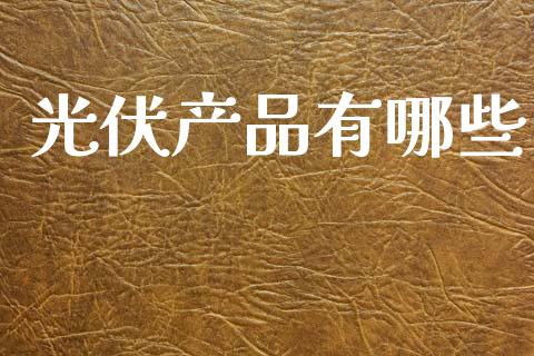 光伏产品有哪些_https://m.yjjixie.cn_恒生指数直播平台_第1张