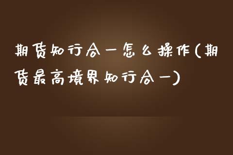 期货知行合一怎么操作(期货最高境界知行合一)_https://m.yjjixie.cn_纳指直播间_第1张