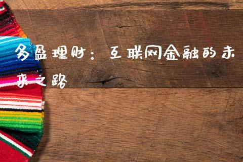 多盈理财：互联网金融的未来之路_https://m.yjjixie.cn_恒指期货直播间喊单_第1张