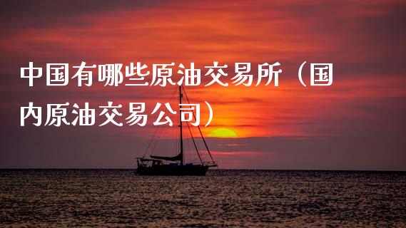 中国有哪些原油交易所（国内原油交易公司）_https://m.yjjixie.cn_恒生指数直播平台_第1张