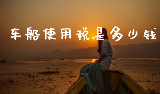 车船使用税是多少钱_https://m.yjjixie.cn_德指在线喊单直播室_第1张