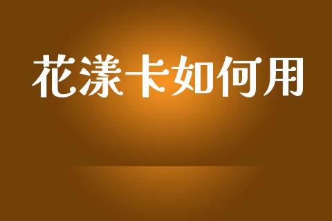 花漾卡如何用_https://m.yjjixie.cn_德指在线喊单直播室_第1张