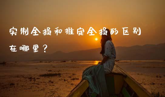 实制全损和推定全损的区别在哪里？_https://m.yjjixie.cn_恒生指数直播平台_第1张