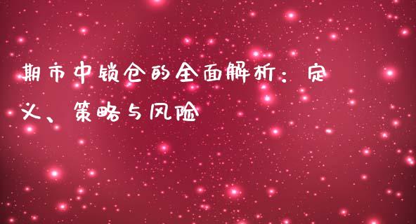 期市中锁仓的全面解析:定义、策略与风险_德指在线喊单直播室_第1张_恒生指数直播平台_恒指期货直播间喊单_德指在线喊单直播室_纳指直播间 期市中锁仓的全面解析:定义、策略与风险_https://m.yjjixie.cn_德指在线喊单直播室_第1张
