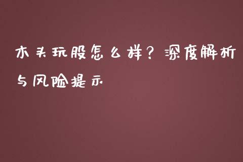 木头玩股怎么样？深度解析与风险提示_https://m.yjjixie.cn_恒指期货直播间喊单_第1张