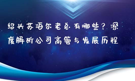 绍兴苏泊尔老总有哪些？深度解析公司高管与发展历程_https://m.yjjixie.cn_德指在线喊单直播室_第1张