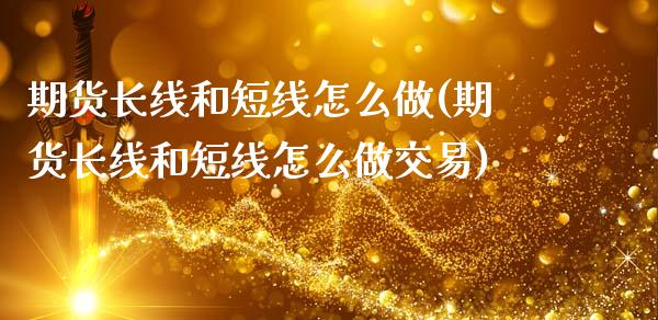 期货长线和短线怎么做(期货长线和短线怎么做交易)_https://m.yjjixie.cn_恒指期货直播间喊单_第1张