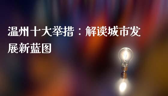 温州十大举措：解读城市发展新蓝图_https://m.yjjixie.cn_恒指期货直播间喊单_第1张