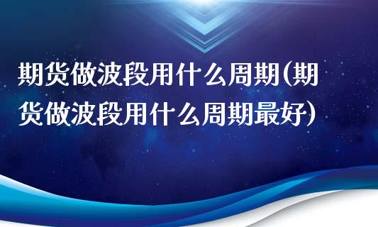 期货做波段用什么周期(期货做波段用什么周期最好)_https://m.yjjixie.cn_恒生指数直播平台_第1张