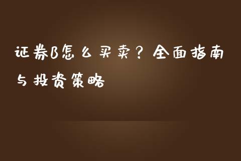 证券B怎么买卖？全面指南与投资策略_https://m.yjjixie.cn_恒指期货直播间喊单_第1张
