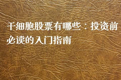 干细胞股票有哪些：投资前必读的入门指南_https://m.yjjixie.cn_纳指直播间_第1张