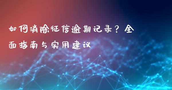 如何消除征信逾期记录？全面指南与实用建议_https://m.yjjixie.cn_德指在线喊单直播室_第1张