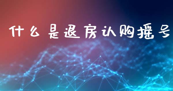 什么是退房认购摇号_https://m.yjjixie.cn_纳指直播间_第1张