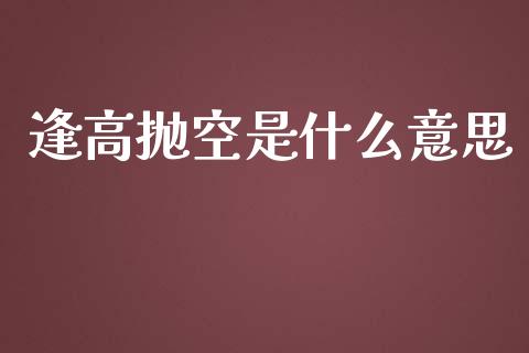 逢高抛空是什么意思_https://m.yjjixie.cn_德指在线喊单直播室_第1张