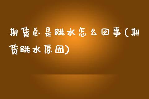 期货总是跳水怎么回事(期货跳水原因)_https://m.yjjixie.cn_德指在线喊单直播室_第1张