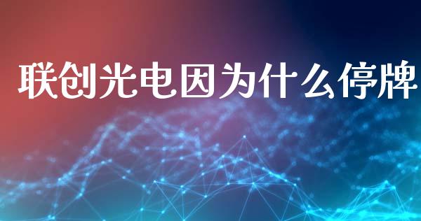 联创光电因为什么停牌_https://m.yjjixie.cn_纳指直播间_第1张