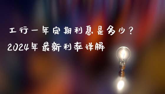 工行一年定期利息是多少？2024年最新利率详解_https://m.yjjixie.cn_纳指直播间_第1张