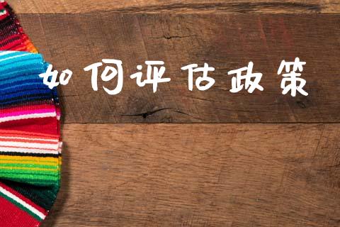 如何评估政策_https://m.yjjixie.cn_恒指期货直播间喊单_第1张