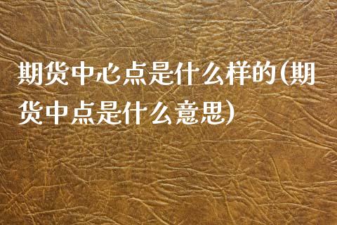 期货中心点是什么样的(期货中点是什么意思)_https://m.yjjixie.cn_恒生指数直播平台_第1张