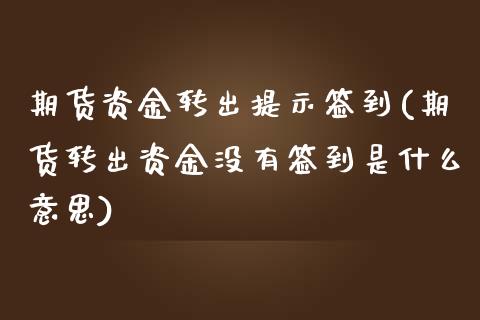 期货资金转出提示签到(期货转出资金没有签到是什么意思)_https://m.yjjixie.cn_德指在线喊单直播室_第1张