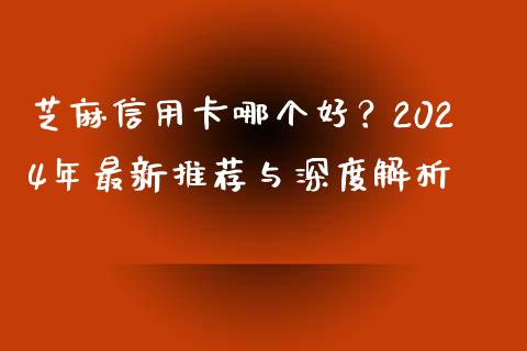芝麻信用卡哪个好？2024年最新推荐与深度解析_https://m.yjjixie.cn_恒指期货直播间喊单_第1张