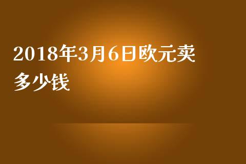 2018年3月6日欧元卖多少钱_https://m.yjjixie.cn_纳指直播间_第1张
