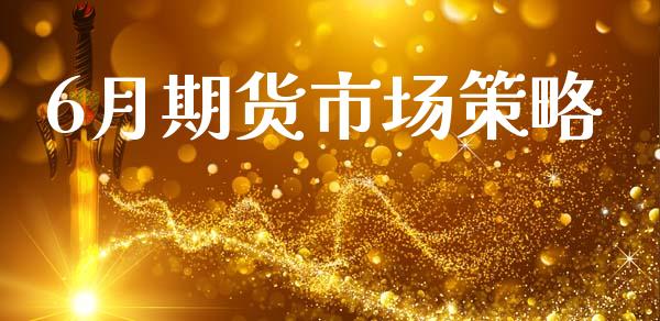 6月期货市场策略_https://m.yjjixie.cn_纳指直播间_第1张