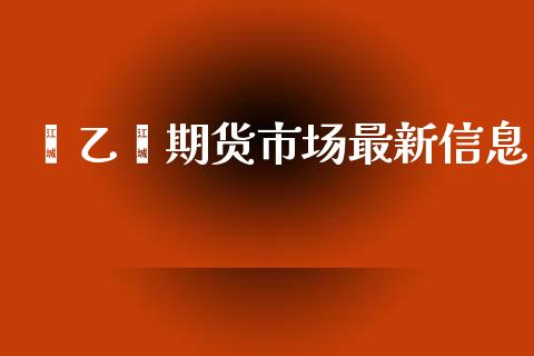 苯乙烯期货市场最新信息_https://m.yjjixie.cn_恒生指数直播平台_第1张