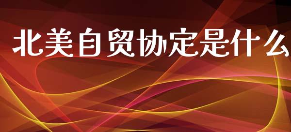 北美自贸协定是什么_https://m.yjjixie.cn_德指在线喊单直播室_第1张