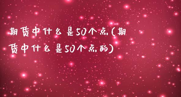 期货中什么是50个点(期货中什么是50个点的)_https://m.yjjixie.cn_德指在线喊单直播室_第1张