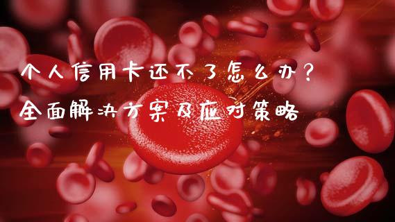 个人信用卡还不了怎么办？全面解决方案及应对策略_https://m.yjjixie.cn_恒指期货直播间喊单_第1张