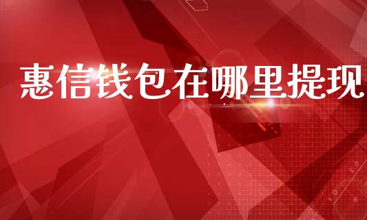 惠信钱包在哪里提现_https://m.yjjixie.cn_德指在线喊单直播室_第1张